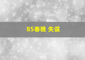 85春晚 失误